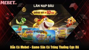 Bắn cá Mebet - Game săn cá trúng thưởng cực đã
