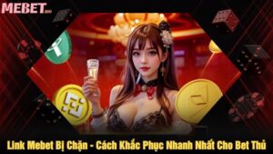 Link Mebet bị chặn - Cách khắc phục nhanh nhất cho bet thủ