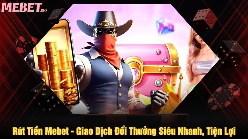 Rút tiền Mebet - Giao dịch đổi thưởng siêu nhanh, tiện lợi