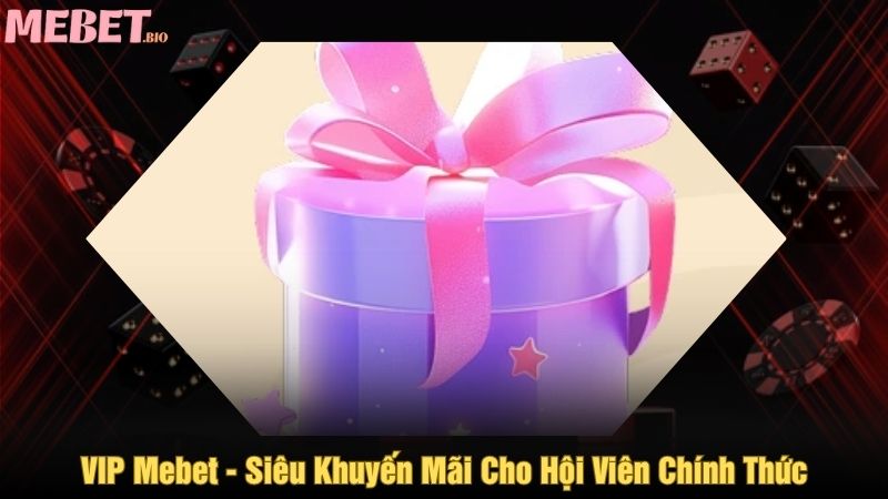 Vip Mebet - Siêu khuyến mãi cho hội viên chính thức